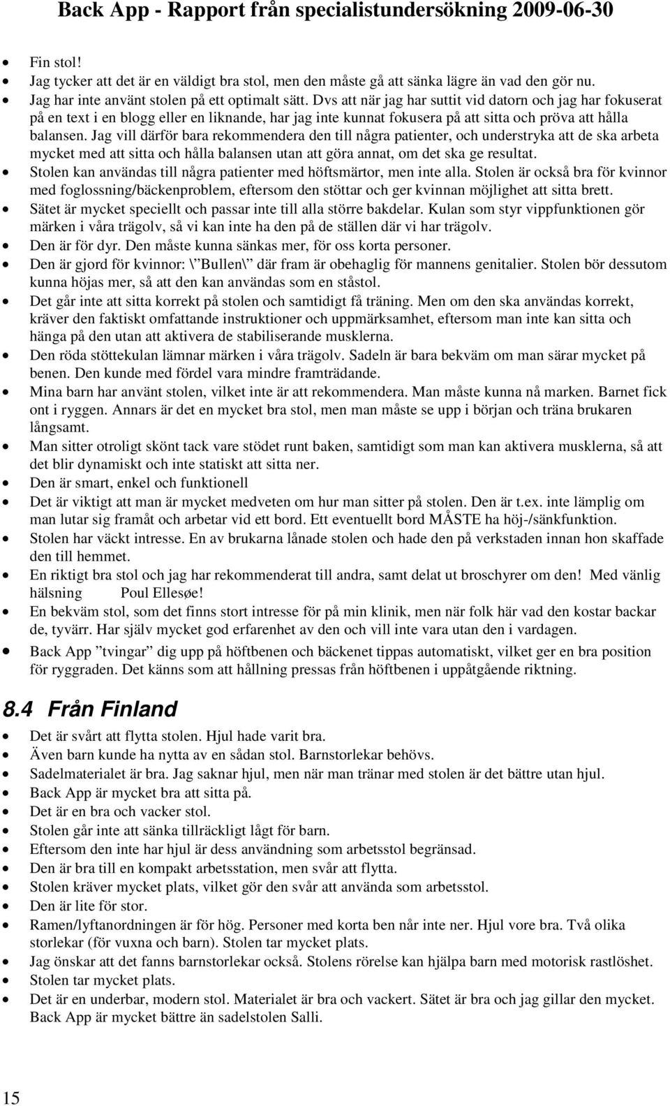 Jag vill därför bara rekommendera den till några patienter, och understryka att de ska arbeta mycket med att sitta och hålla balansen utan att göra annat, om det ska ge resultat.