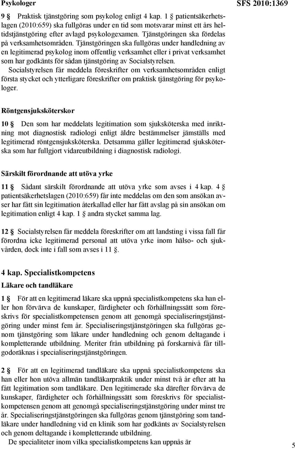 Tjänstgöringen ska fullgöras under handledning av en legitimerad psykolog inom offentlig verksamhet eller i privat verksamhet som har godkänts för sådan tjänstgöring av Socialstyrelsen.