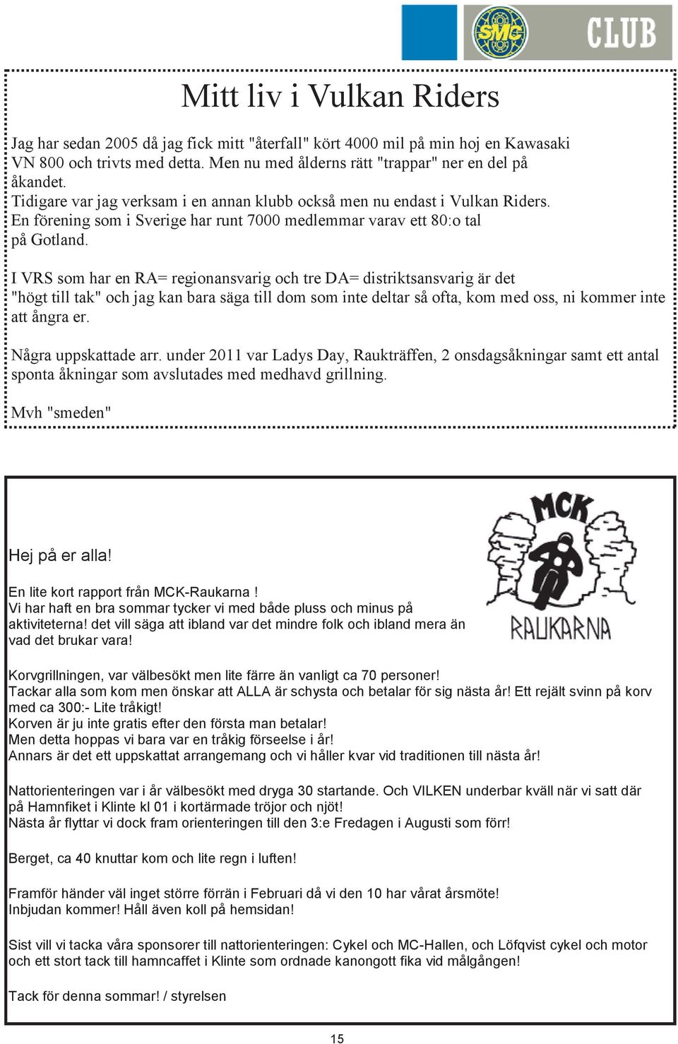 I VRS som har en RA= regionansvarig och tre DA= distriktsansvarig är det "högt till tak" och jag kan bara säga till dom som inte deltar så ofta, kom med oss, ni kommer inte att ångra er.