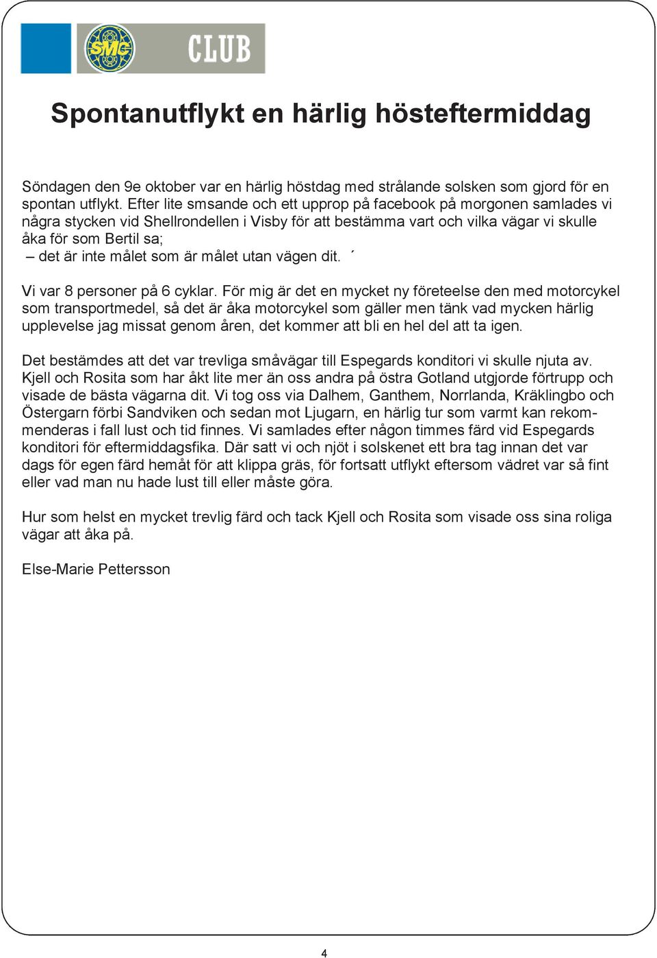 som är målet utan vägen dit. Vi var 8 personer på 6 cyklar.