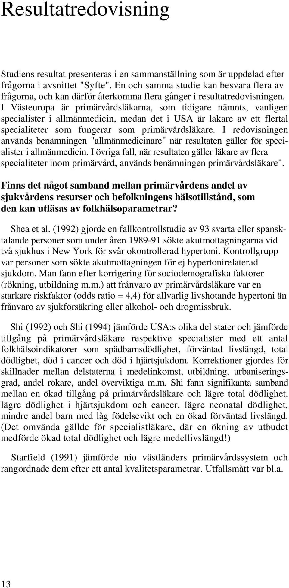 I Västeuropa är primärvårdsläkarna, som tidigare nämnts, vanligen specialister i allmänmedicin, medan det i USA är läkare av ett flertal specialiteter som fungerar som primärvårdsläkare.