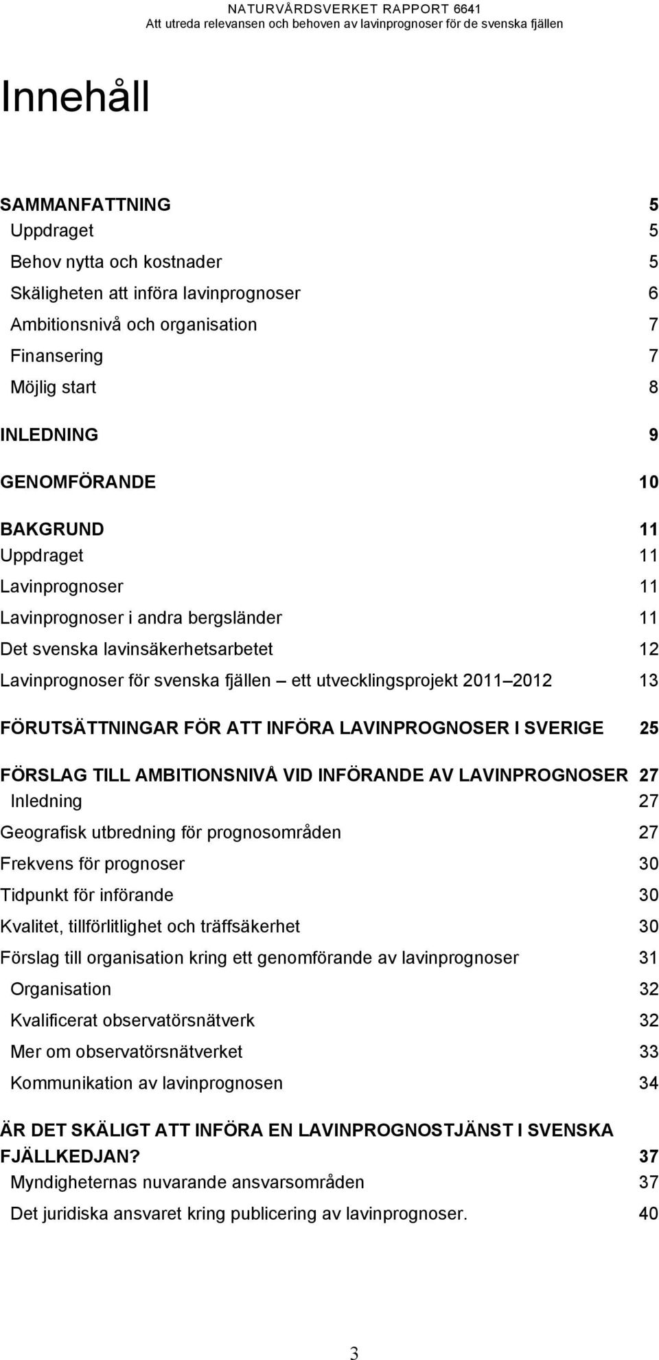 FÖRUTSÄTTNINGAR FÖR ATT INFÖRA LAVINPROGNOSER I SVERIGE 25 FÖRSLAG TILL AMBITIONSNIVÅ VID INFÖRANDE AV LAVINPROGNOSER 27 Inledning 27 Geografisk utbredning för prognosområden 27 Frekvens för