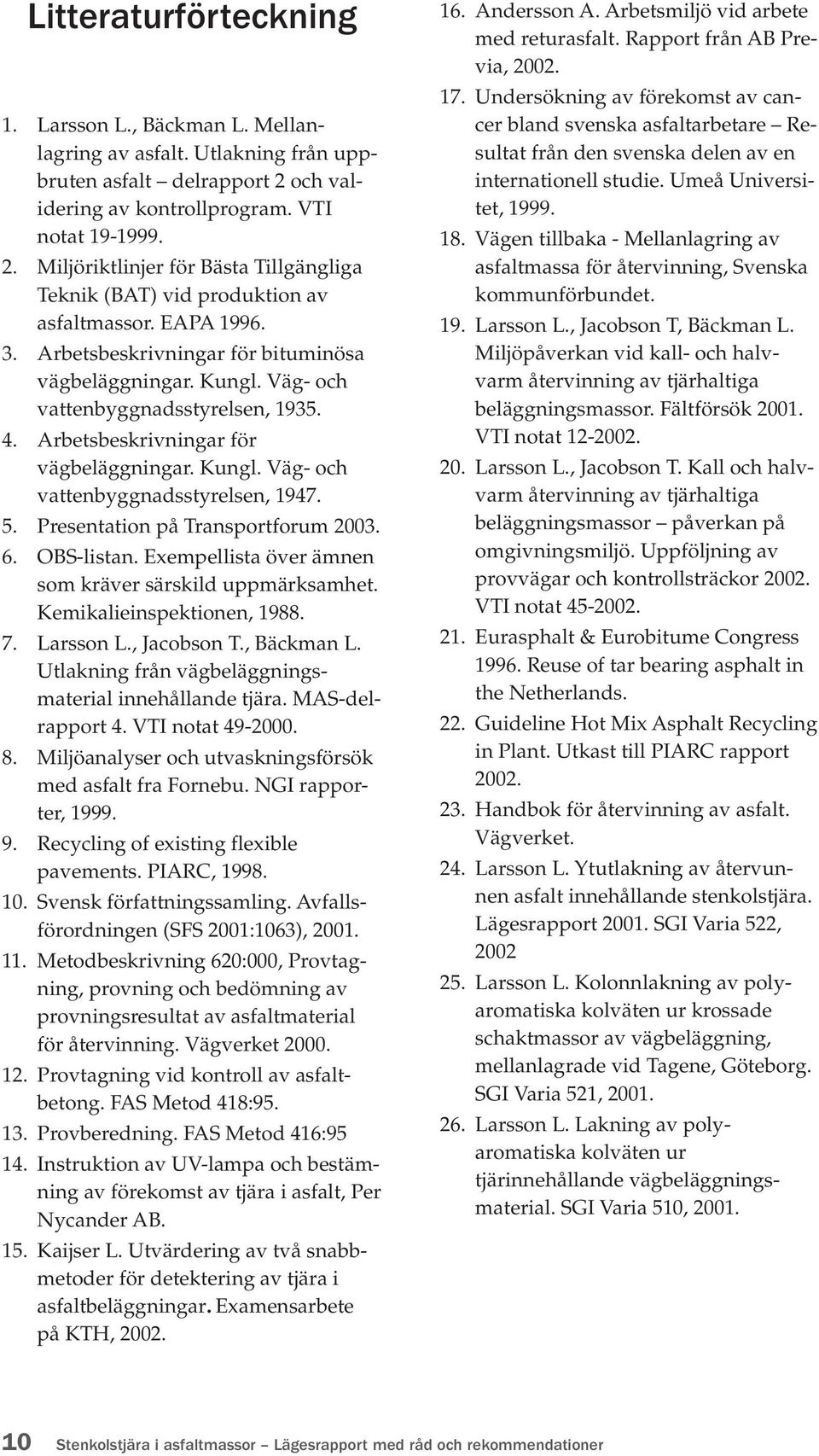 Arbetsbeskrivningar för bituminösa vägbeläggningar. Kungl. Väg- och vattenbyggnadsstyrelsen, 1935. 4. Arbetsbeskrivningar för vägbeläggningar. Kungl. Väg- och vattenbyggnadsstyrelsen, 1947. 5.