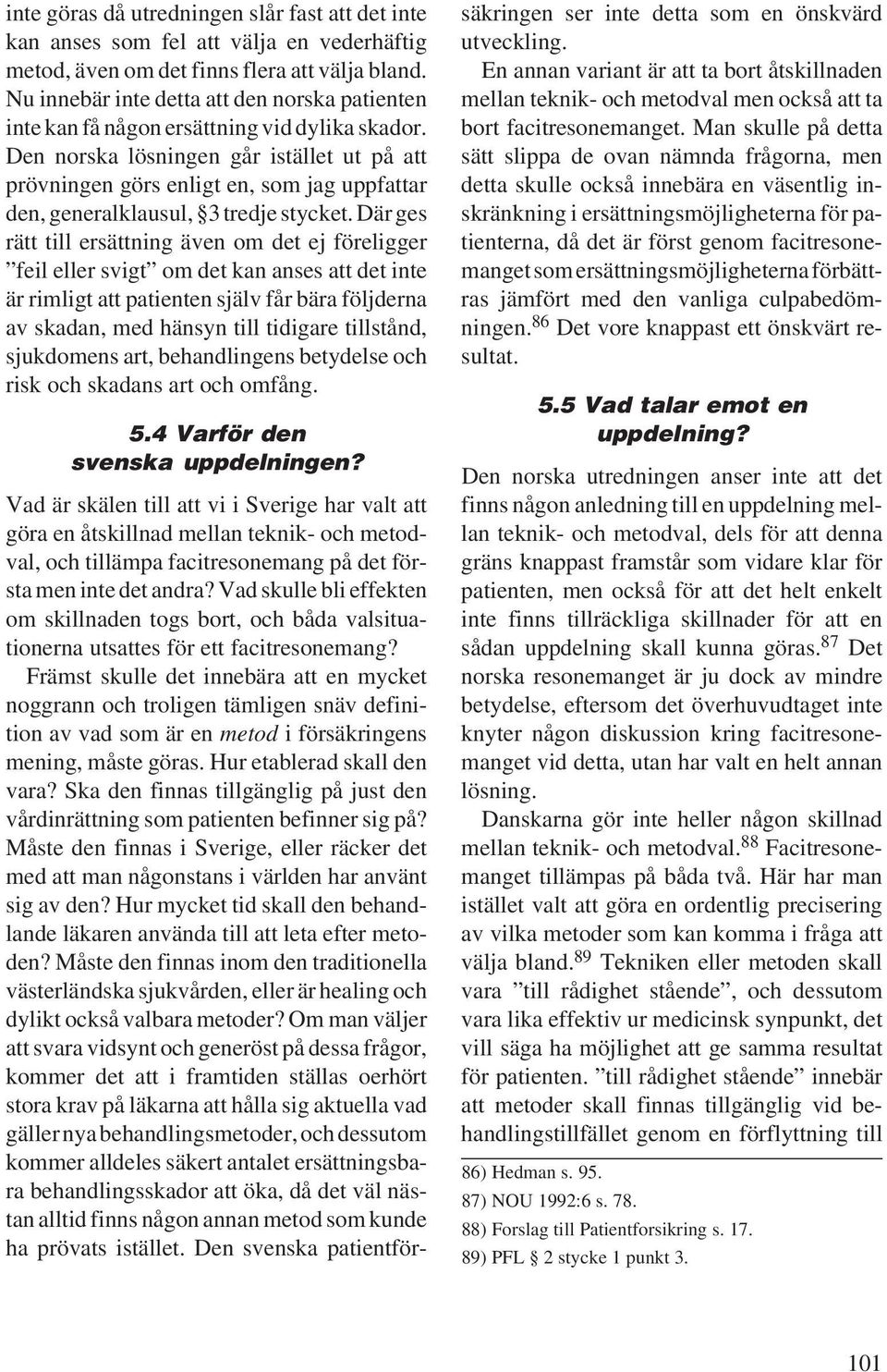 Den norska lösningen går istället ut på att prövningen görs enligt en, som jag uppfattar den, generalklausul, 3 tredje stycket.