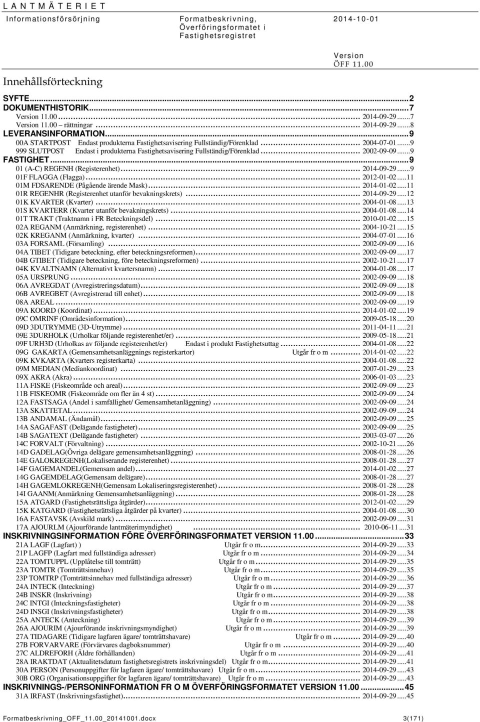 .. 9 FASTIGHET... 9 01 (A-C) REGEH (Registerenhet)... 2014-09-29... 9 01F FLAGGA (Flagga)... 2012-01-02... 11 01M FDSAREDE (Pågående ärende Mask)... 2014-01-02.