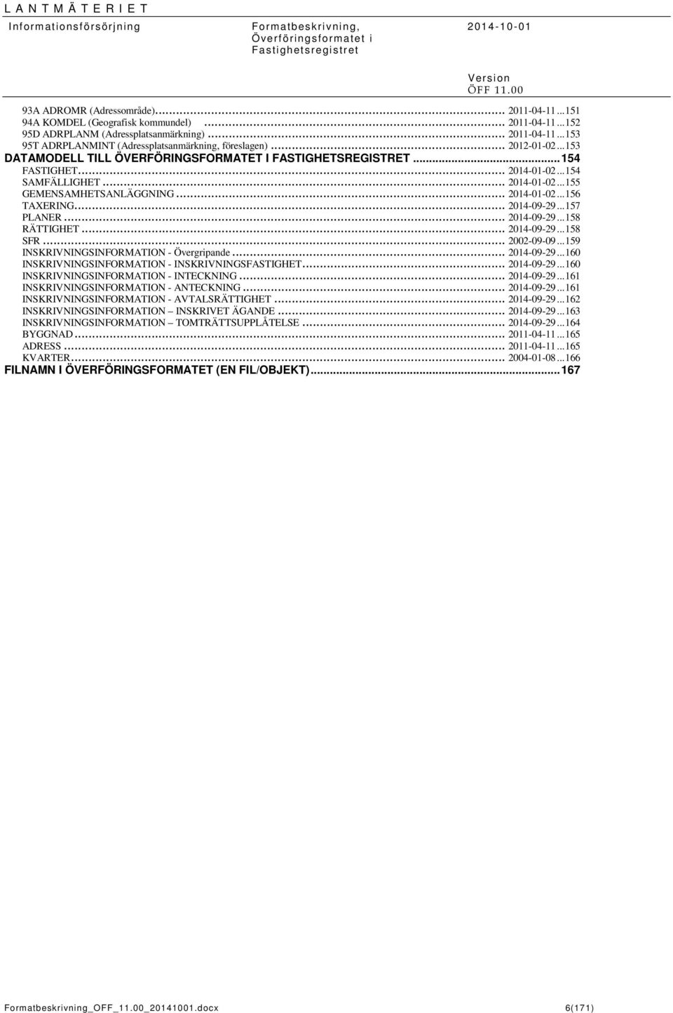 .. 2014-09-29... 157 PLAER... 2014-09-29... 158 RÄTTIGHET... 2014-09-29... 158 SFR... 2002-09-09... 159 ISKRIVIGSIFORMATIO - Övergripande... 2014-09-29... 160 ISKRIVIGSIFORMATIO - ISKRIVIGSFASTIGHET.