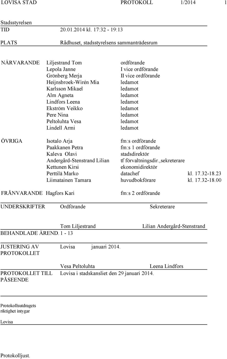 Karlsson Mikael ledamot Alm Agneta ledamot Lindfors Leena ledamot Ekström Veikko ledamot Pere Nina ledamot Peltoluhta Vesa ledamot Lindell Armi ledamot ÖVRIGA Isotalo Arja fm:s ordförande Paakkanen