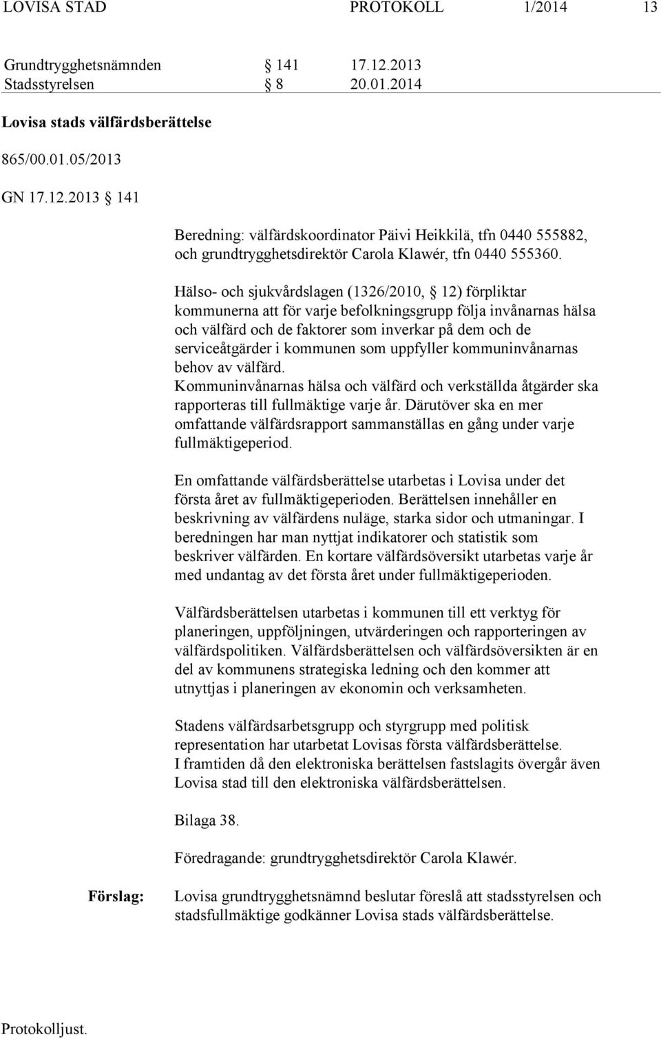 som uppfyller kommuninvånarnas behov av välfärd. Kommuninvånarnas hälsa och välfärd och verkställda åtgärder ska rapporteras till fullmäktige varje år.