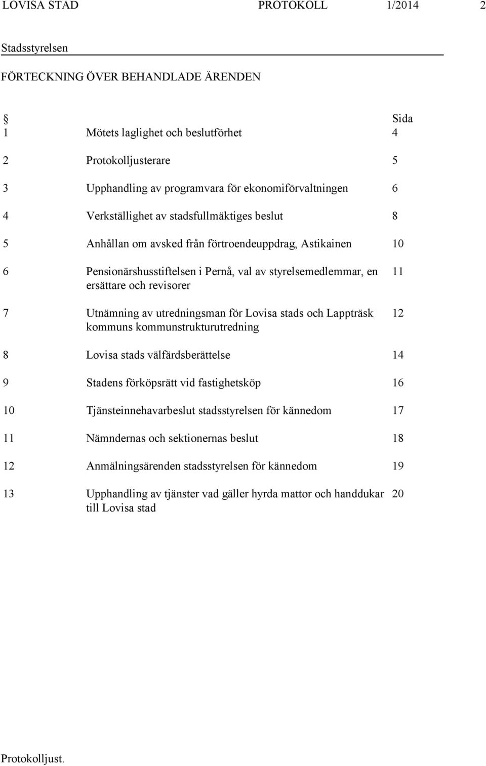 ersättare och revisorer 7 Utnämning av utredningsman för Lovisa stads och Lappträsk kommuns kommunstrukturutredning 11 12 8 Lovisa stads välfärdsberättelse 14 9 Stadens förköpsrätt vid fastighetsköp