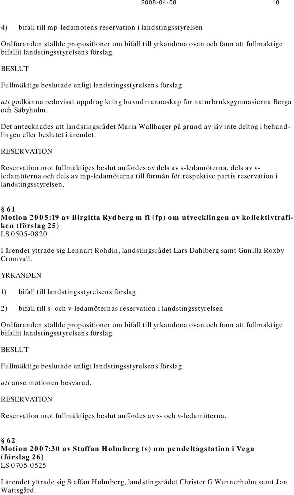 Det antecknades att landstingsrådet Maria Wallhager på grund av jäv inte deltog i behandlingen eller beslutet i ärendet.