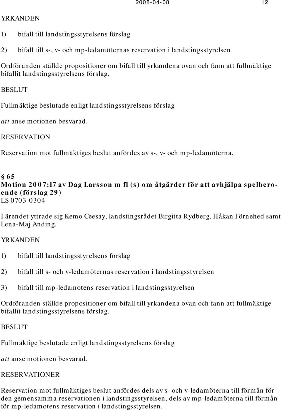65 Motion 2007:17 av Dag Larsson m fl (s) om åtgärder för att avhjälpa spelberoende (förslag 29) LS 0703-0304 I ärendet yttrade sig Kemo Ceesay, landstingsrådet Birgitta Rydberg, Håkan Jörnehed samt