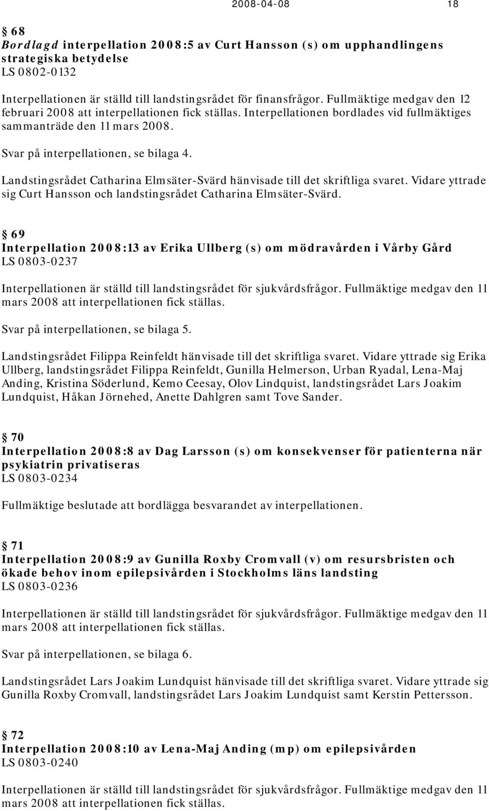 Landstingsrådet Catharina Elmsäter-Svärd hänvisade till det skriftliga svaret. Vidare yttrade sig Curt Hansson och landstingsrådet Catharina Elmsäter-Svärd.