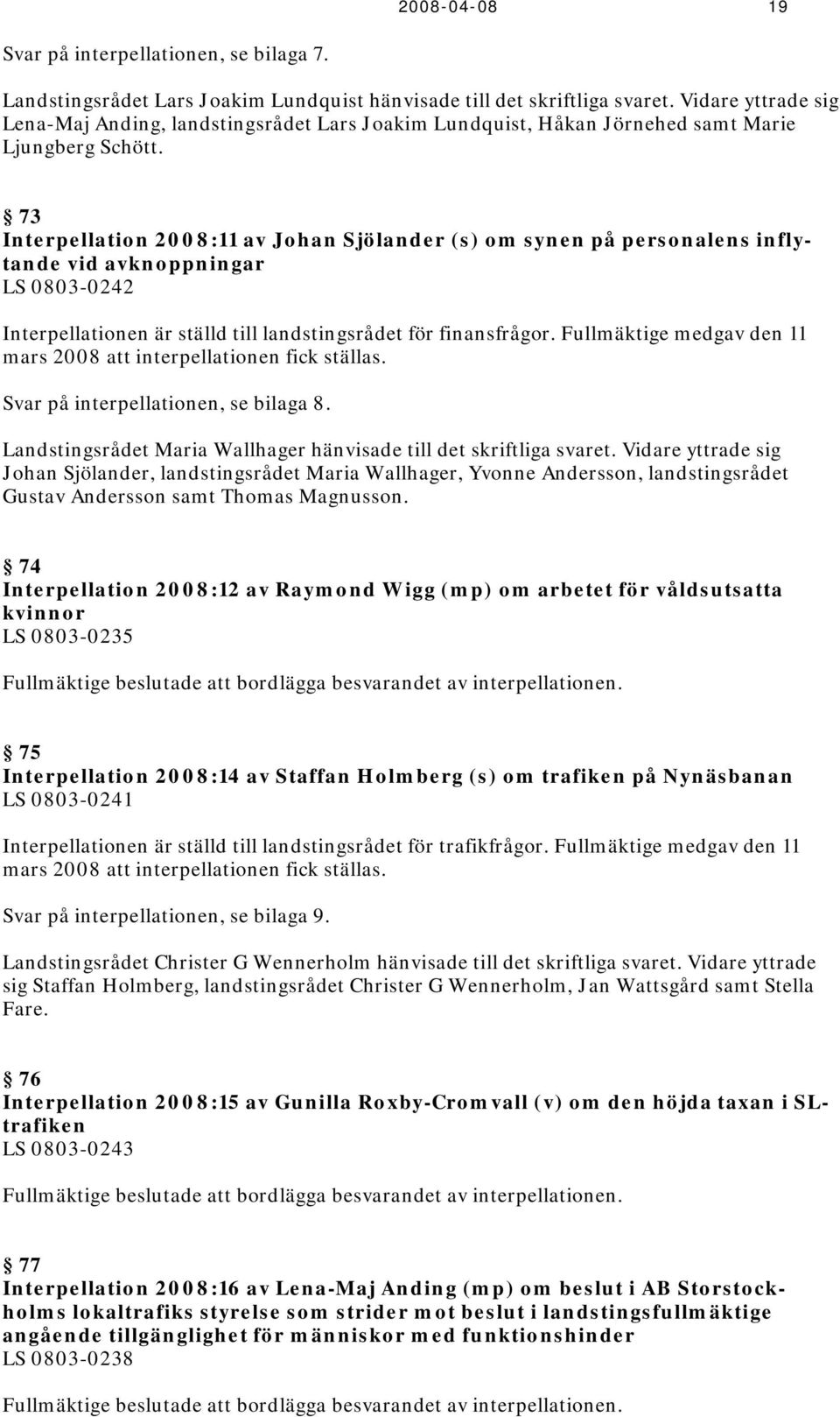 73 Interpellation 2008:11 av Johan Sjölander (s) om synen på personalens inflytande vid avknoppningar LS 0803-0242 Interpellationen är ställd till landstingsrådet för finansfrågor.