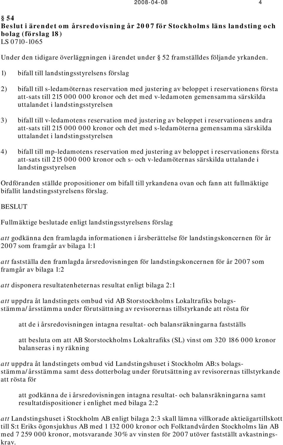 1) bifall till landstingsstyrelsens förslag 2) bifall till s-ledamöternas reservation med justering av beloppet i reservationens första att-sats till 215 000 000 kronor och det med v-ledamoten