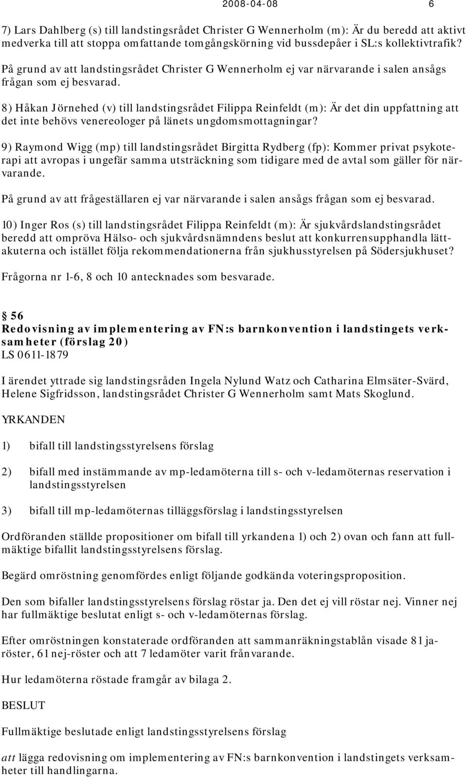 8) Håkan Jörnehed (v) till landstingsrådet Filippa Reinfeldt (m): Är det din uppfattning att det inte behövs venereologer på länets ungdomsmottagningar?