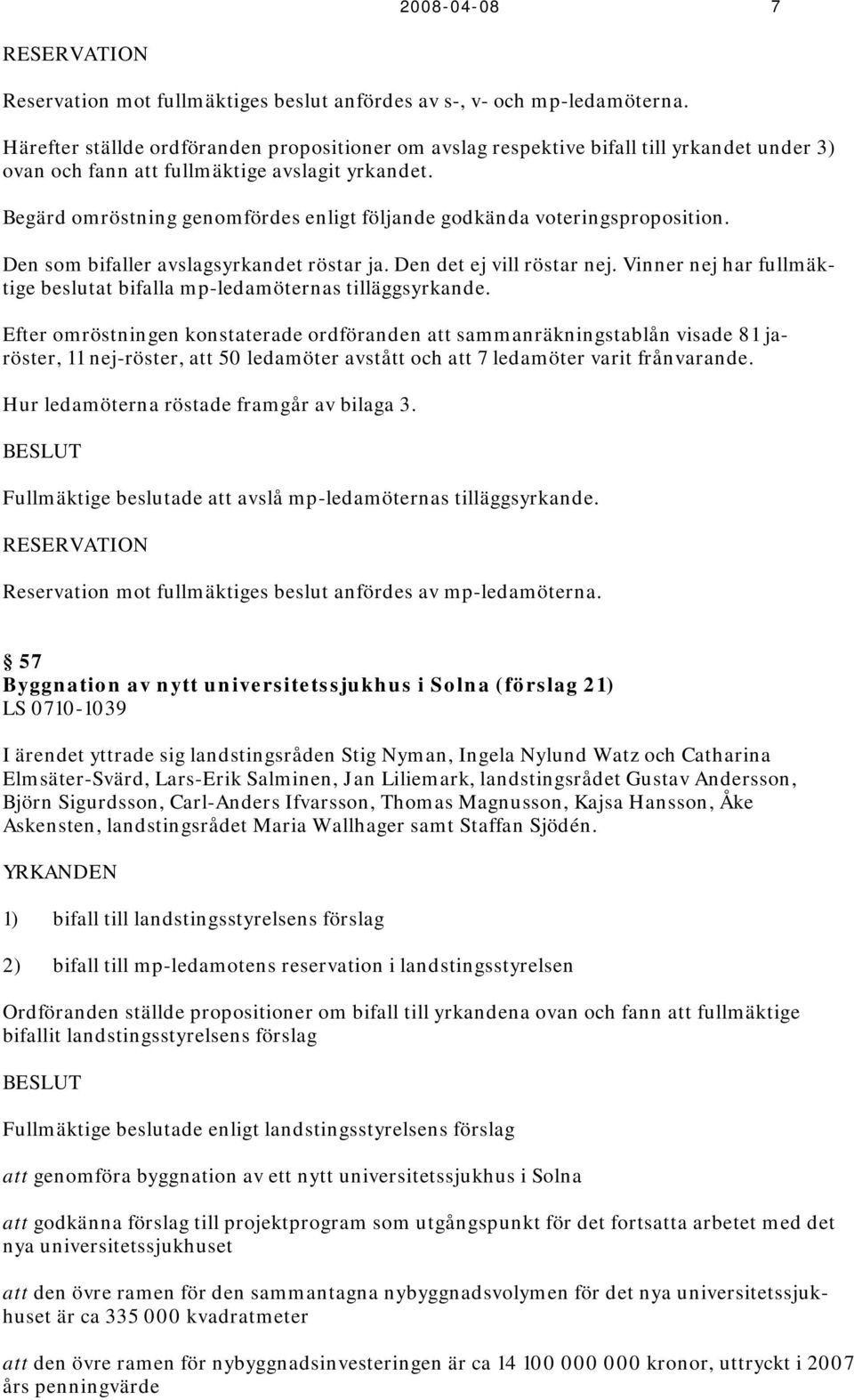 Begärd omröstning genomfördes enligt följande godkända voteringsproposition. Den som bifaller avslagsyrkandet röstar ja. Den det ej vill röstar nej.