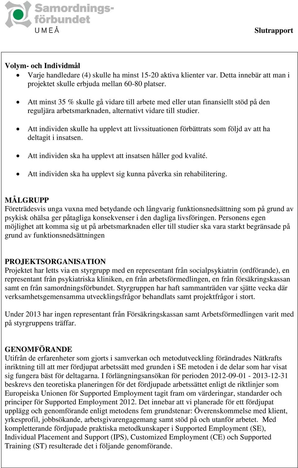 Att individen skulle ha upplevt att livssituationen förbättrats som följd av att ha deltagit i insatsen. Att individen ska ha upplevt att insatsen håller god kvalité.