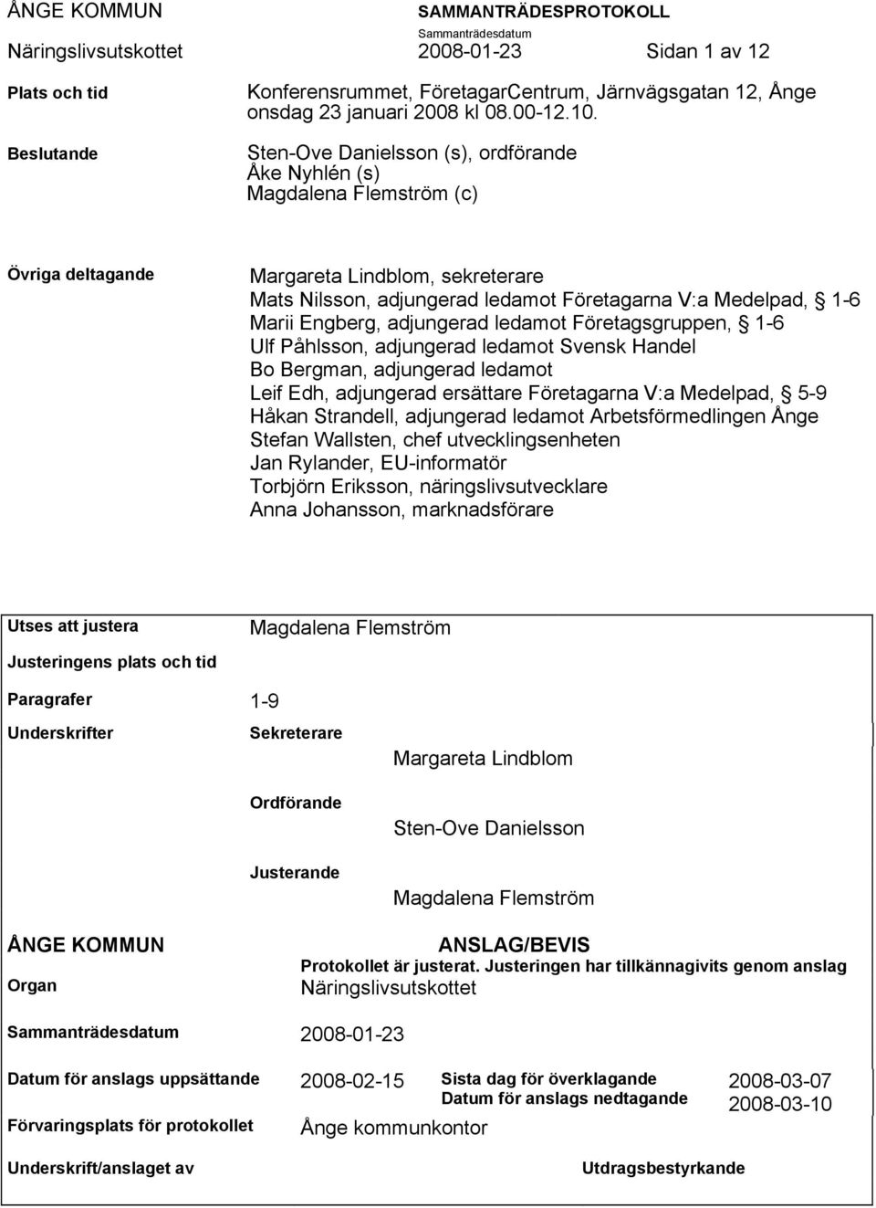 Engberg, adjungerad ledamot Företagsgruppen, 1-6 Ulf Påhlsson, adjungerad ledamot Svensk Handel Bo Bergman, adjungerad ledamot Leif Edh, adjungerad ersättare Företagarna V:a Medelpad, 5-9 Håkan