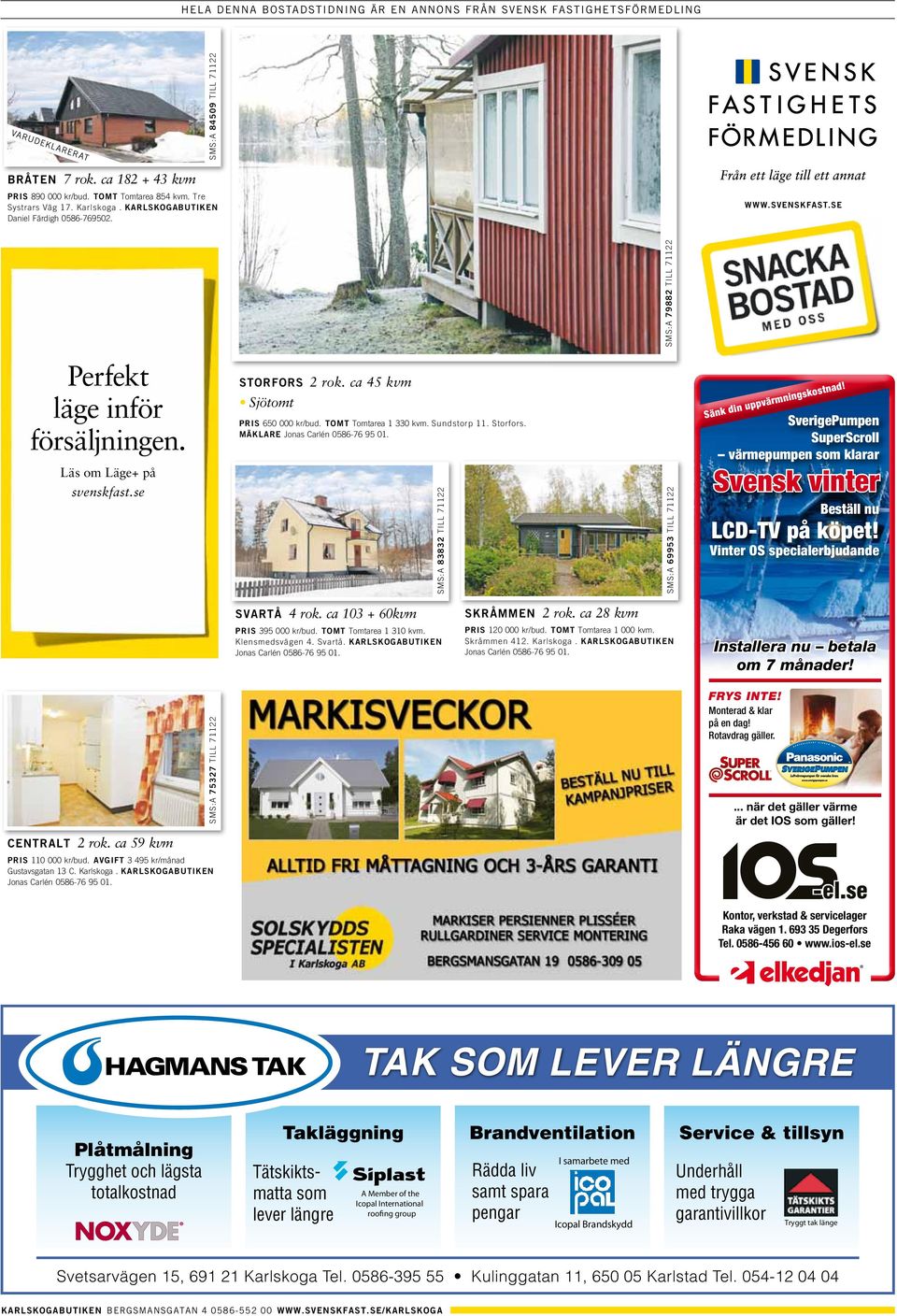 försäljningen SM BRÅTEN 7 rok ca 182 + 43 890 854 Tre Systrars Väg 17 Karlskoga KARLSKOGABUTIKEN STRÖMTORP 5 rok ca 127 + 62 Sjötomt DUVEDALEN 2 rok ca 70 650 1 330 Sundstorp 11 Storfors STORFORS 495