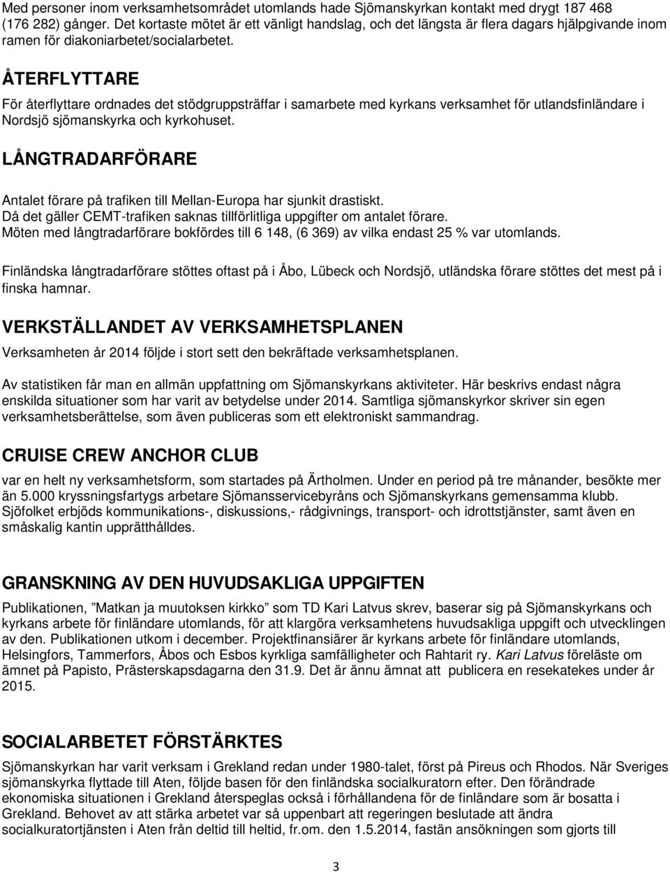ÅTERFLYTTARE För återflyttare ordnades det stödgruppsträffar i samarbete med kyrkans verksamhet för utlandsfinländare i Nordsjö sjömanskyrka och kyrkohuset.