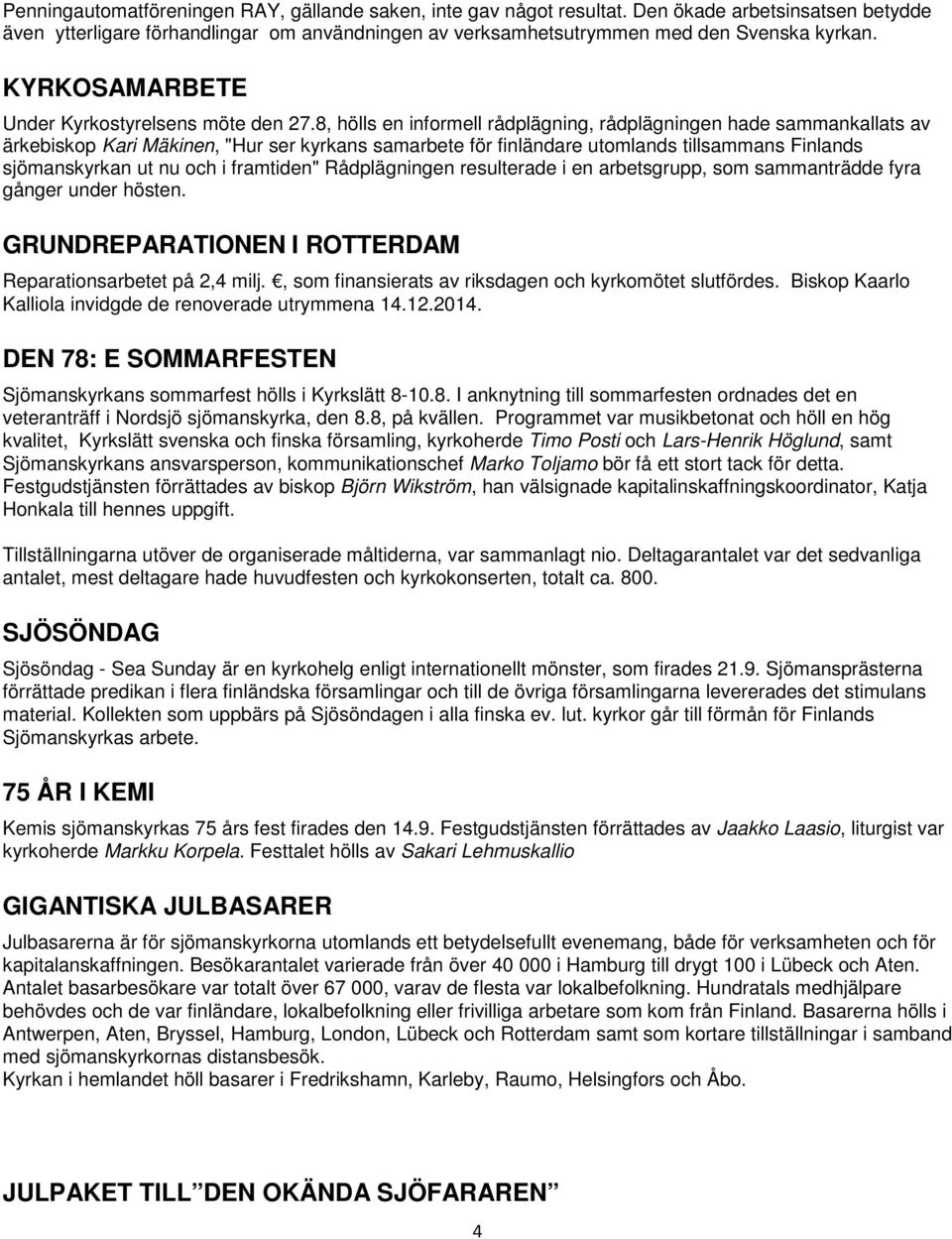8, hölls en informell rådplägning, rådplägningen hade sammankallats av ärkebiskop Kari Mäkinen, "Hur ser kyrkans samarbete för finländare utomlands tillsammans Finlands sjömanskyrkan ut nu och i