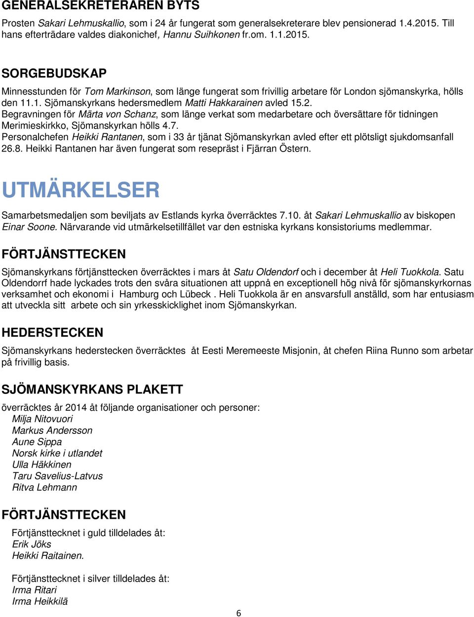 SORGEBUDSKAP Minnesstunden för Tom Markinson, som länge fungerat som frivillig arbetare för London sjömanskyrka, hölls den 11.1. Sjömanskyrkans hedersmedlem Matti Hakkarainen avled 15.2.