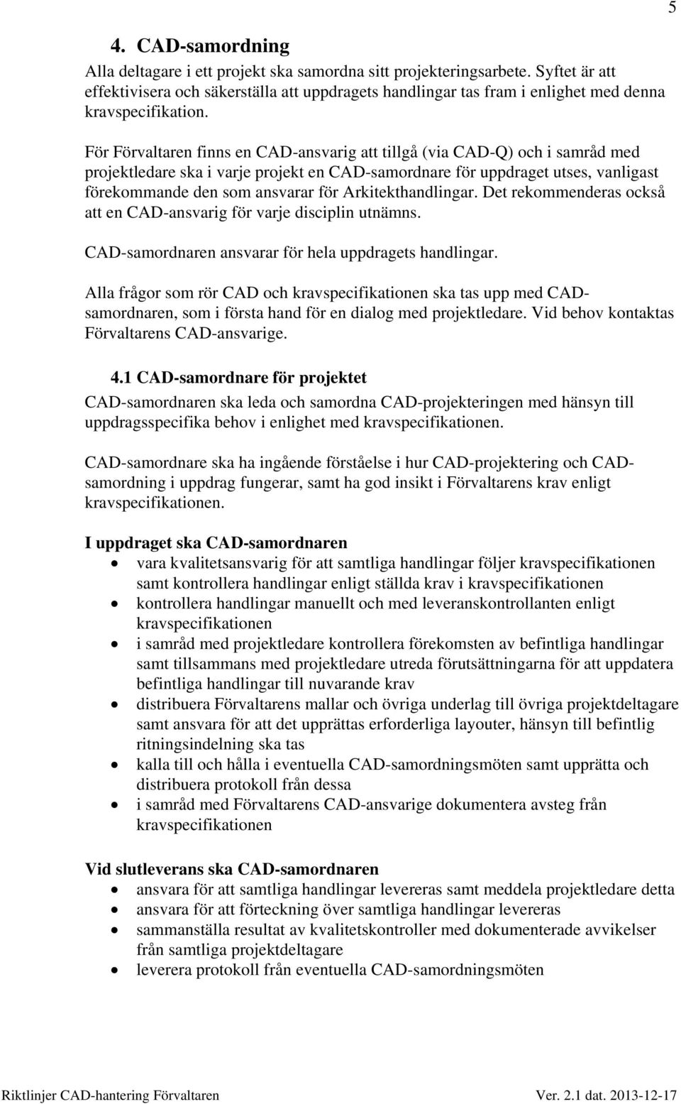 För Förvaltaren finns en CAD-ansvarig att tillgå (via CAD-Q) och i samråd med projektledare ska i varje projekt en CAD-samordnare för uppdraget utses, vanligast förekommande den som ansvarar för