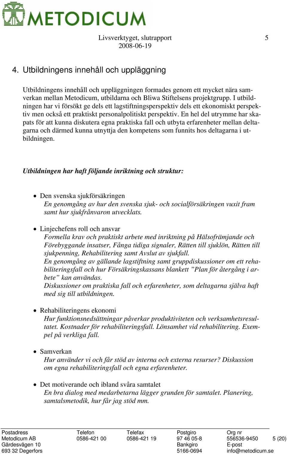 I utbildningen har vi försökt ge dels ett lagstiftningsperspektiv dels ett ekonomiskt perspektiv men också ett praktiskt personalpolitiskt perspektiv.