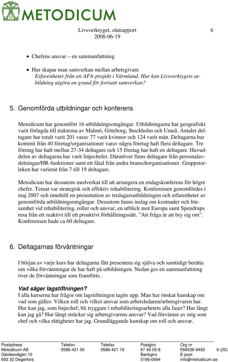 Utbildningarna har geografiskt varit förlagda till trakterna av Malmö, Göteborg, Stockholm och Umeå. Antalet deltagare har totalt varit 201 varav 77 varit kvinnor och 124 varit män.