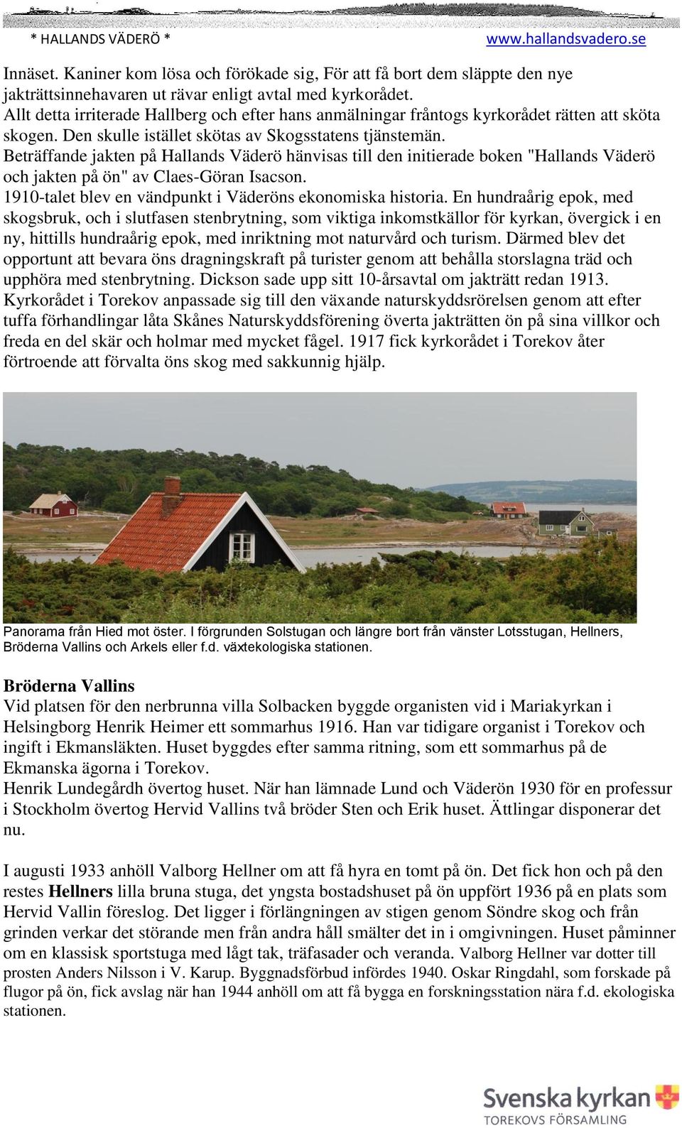 Beträffande jakten på Hallands Väderö hänvisas till den initierade boken "Hallands Väderö och jakten på ön" av Claes-Göran Isacson. 1910-talet blev en vändpunkt i Väderöns ekonomiska historia.