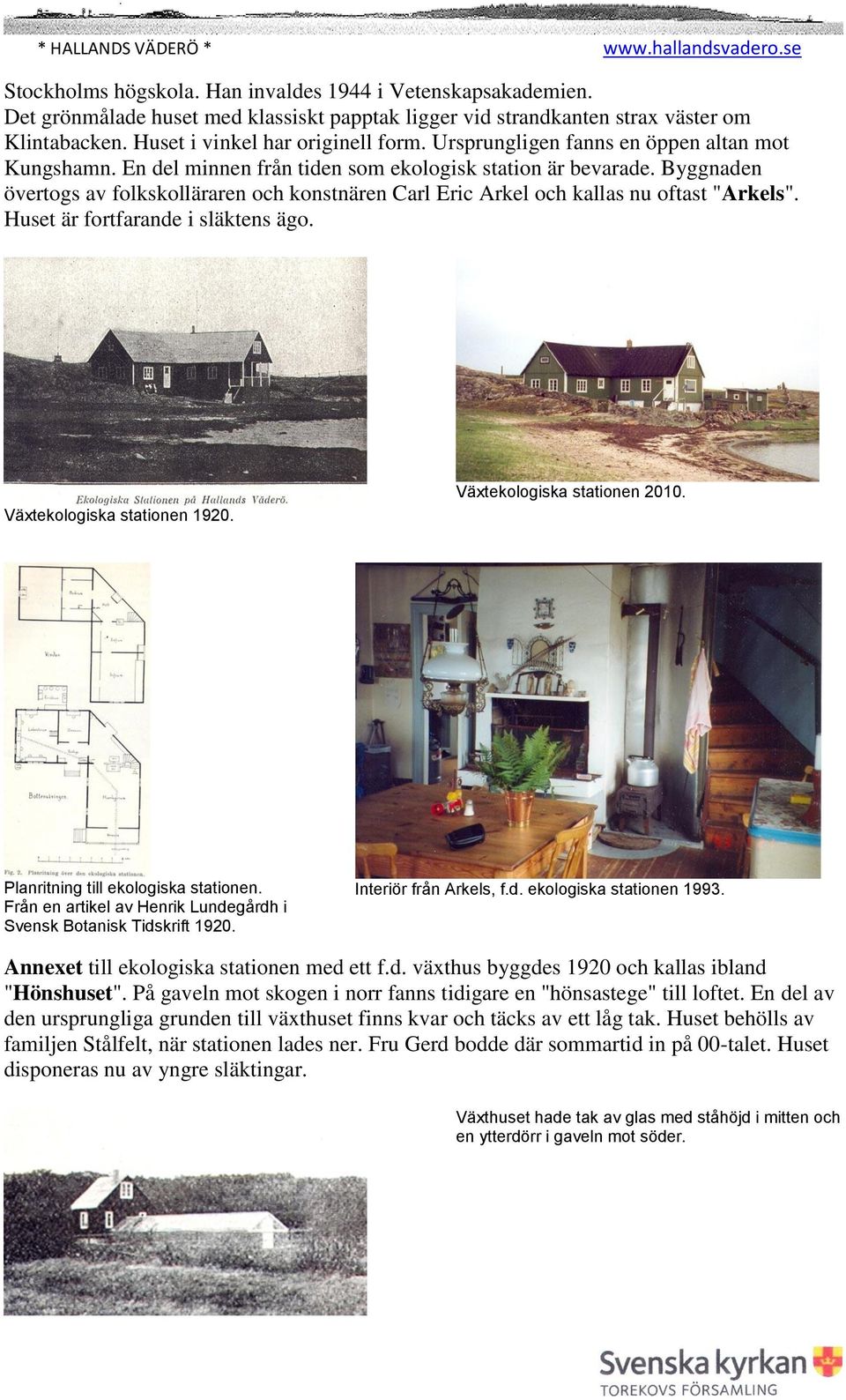 Byggnaden övertogs av folkskolläraren och konstnären Carl Eric Arkel och kallas nu oftast "Arkels". Huset är fortfarande i släktens ägo. Växtekologiska stationen 1920. Växtekologiska stationen 2010.