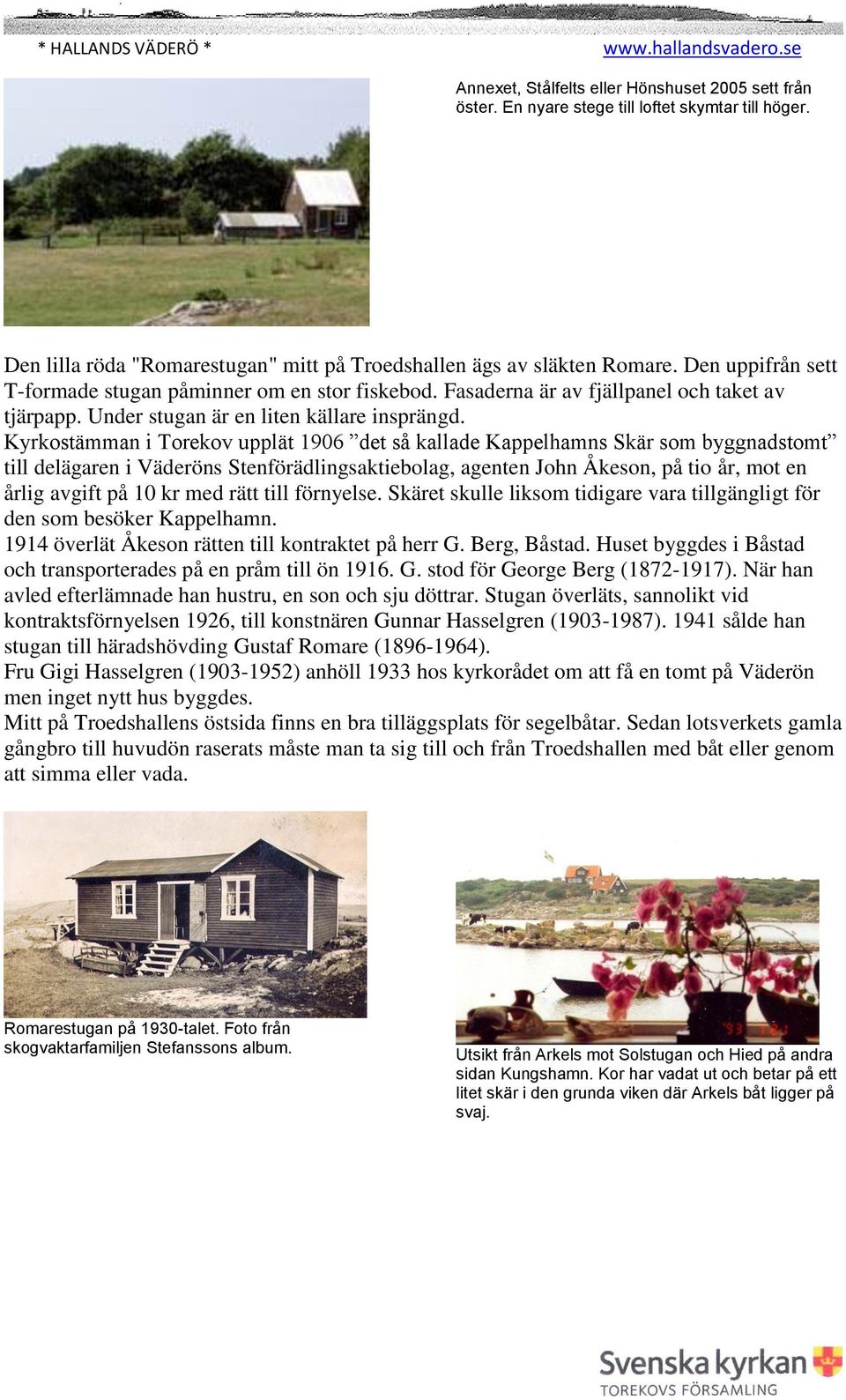 Kyrkostämman i Torekov upplät 1906 det så kallade Kappelhamns Skär som byggnadstomt till delägaren i Väderöns Stenförädlingsaktiebolag, agenten John Åkeson, på tio år, mot en årlig avgift på 10 kr