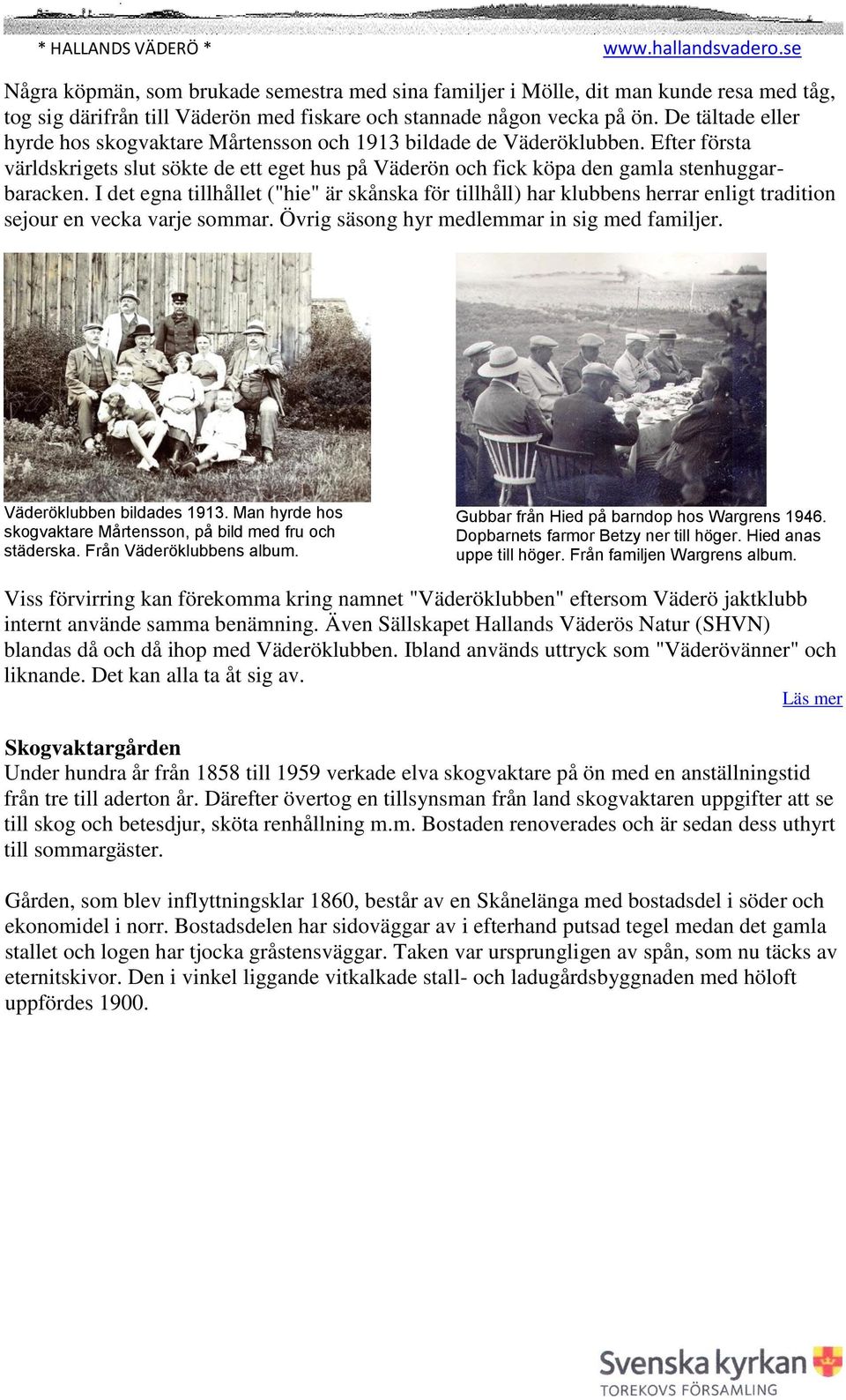 I det egna tillhållet ("hie" är skånska för tillhåll) har klubbens herrar enligt tradition sejour en vecka varje sommar. Övrig säsong hyr medlemmar in sig med familjer. Väderöklubben bildades 1913.