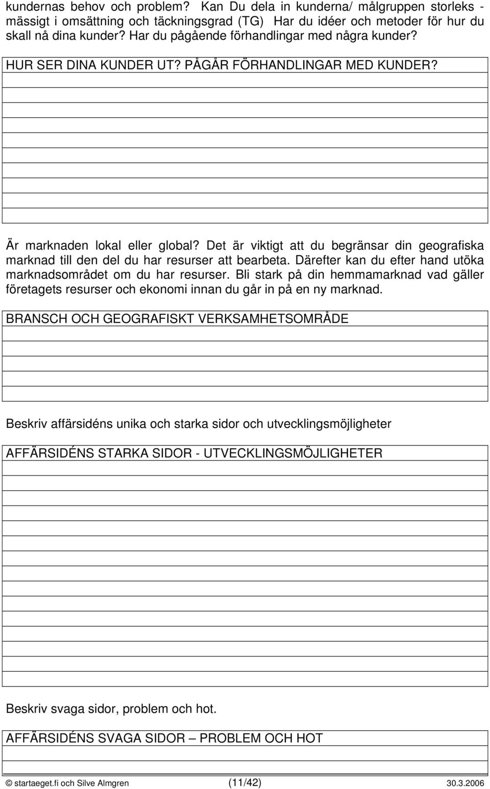 Det är viktigt att du begränsar din geografiska marknad till den del du har resurser att bearbeta. Därefter kan du efter hand utöka marknadsområdet om du har resurser.