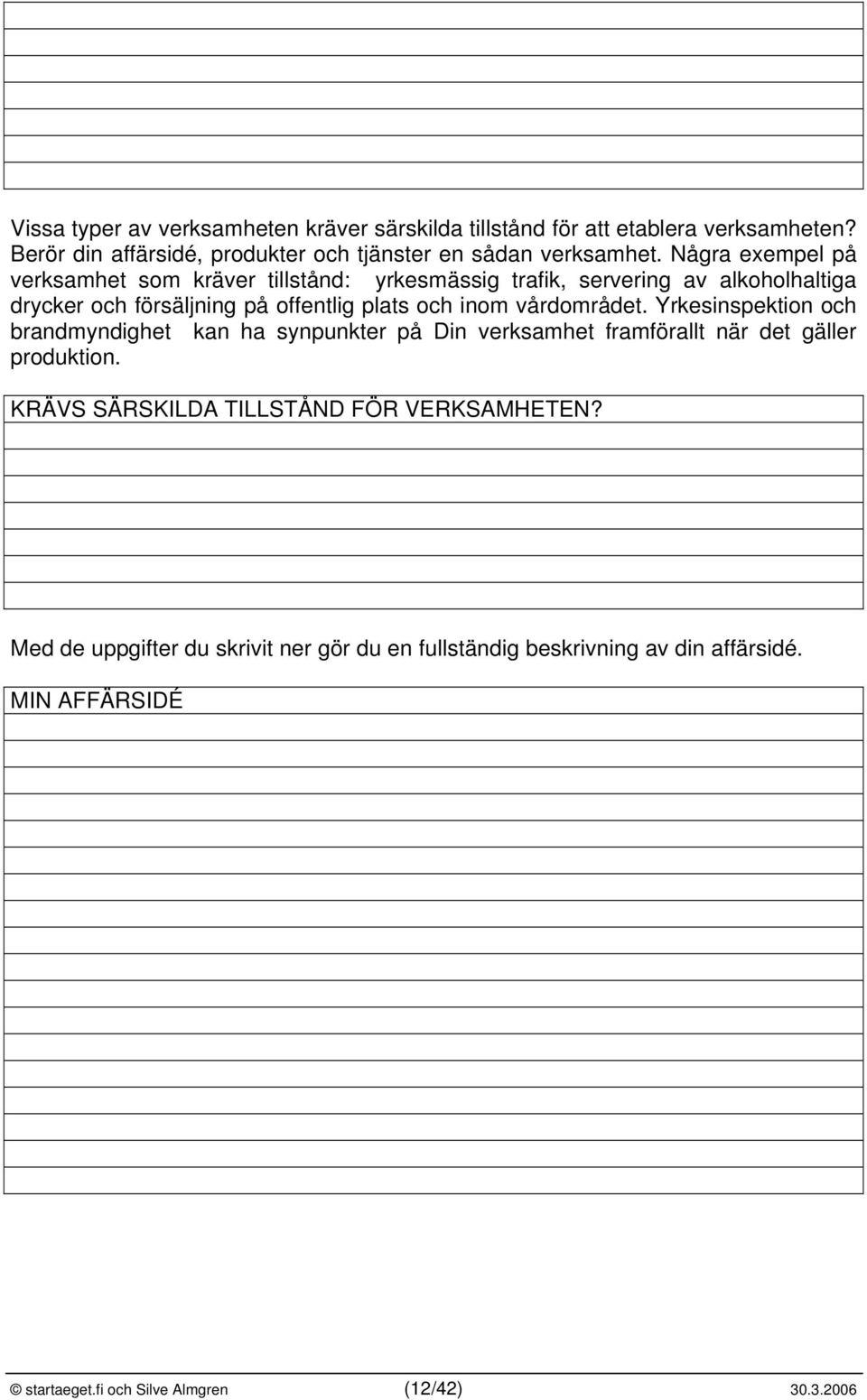 vårdområdet. Yrkesinspektion och brandmyndighet kan ha synpunkter på Din verksamhet framförallt när det gäller produktion.