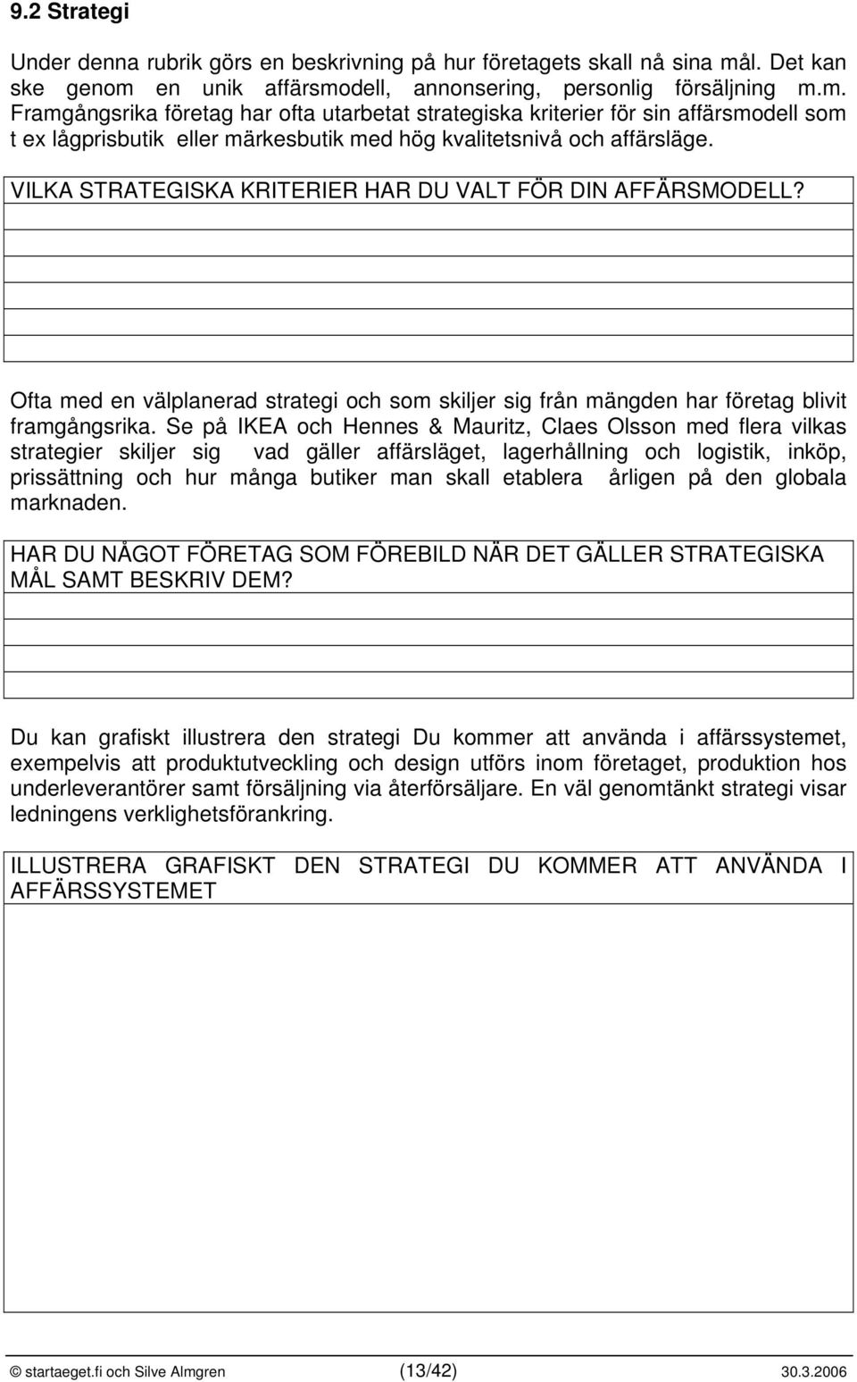 VILKA STRATEGISKA KRITERIER HAR DU VALT FÖR DIN AFFÄRSMODELL? Ofta med en välplanerad strategi och som skiljer sig från mängden har företag blivit framgångsrika.