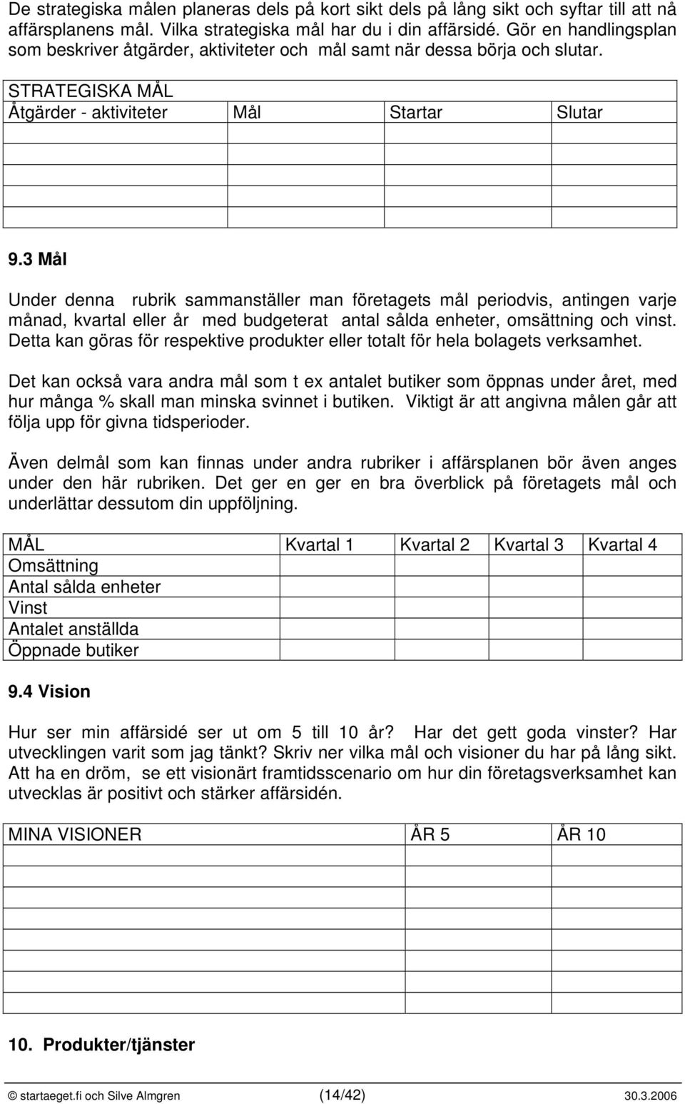 3 Mål Under denna rubrik sammanställer man företagets mål periodvis, antingen varje månad, kvartal eller år med budgeterat antal sålda enheter, omsättning och vinst.