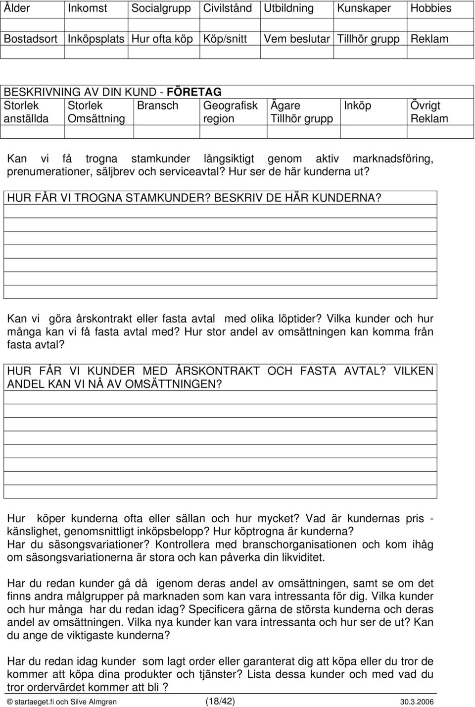 Hur ser de här kunderna ut? HUR FÅR VI TROGNA STAMKUNDER? BESKRIV DE HÄR KUNDERNA? Kan vi göra årskontrakt eller fasta avtal med olika löptider? Vilka kunder och hur många kan vi få fasta avtal med?