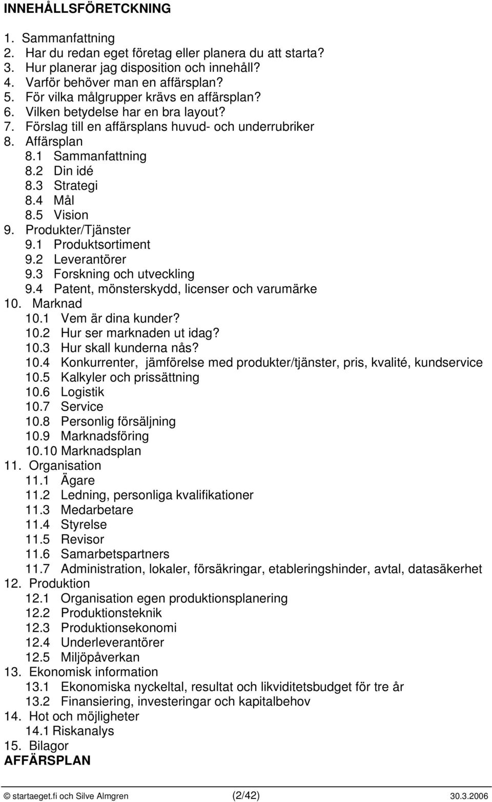 4 Mål 8.5 Vision 9. Produkter/Tjänster 9.1 Produktsortiment 9.2 Leverantörer 9.3 Forskning och utveckling 9.4 Patent, mönsterskydd, licenser och varumärke 10. Marknad 10.1 Vem är dina kunder? 10.2 Hur ser marknaden ut idag?