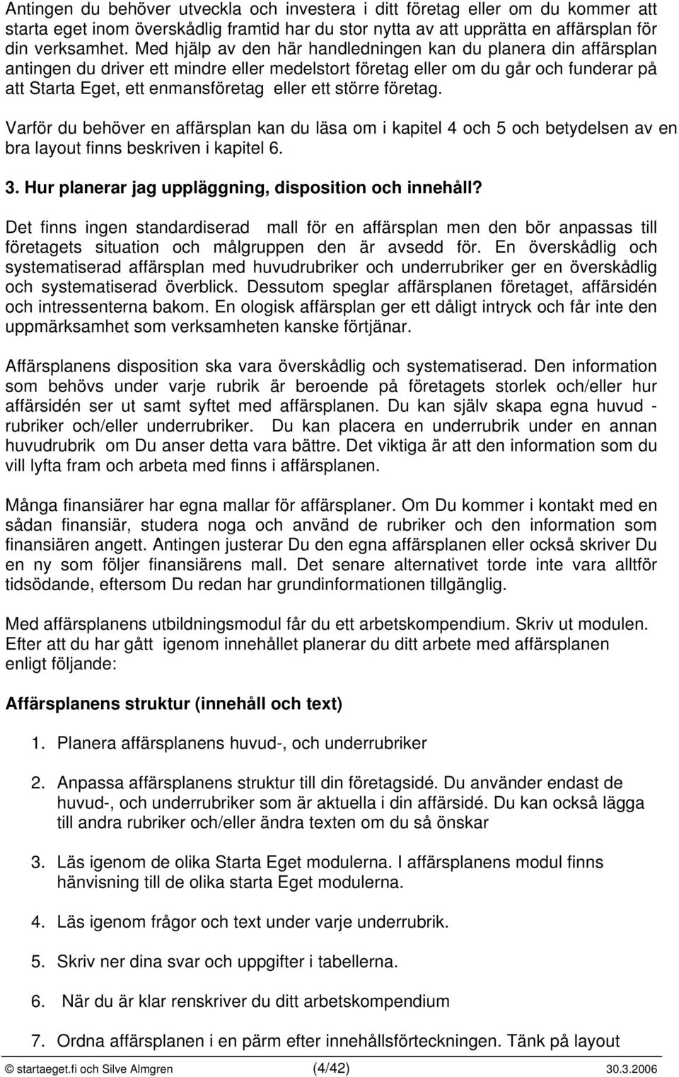 större företag. Varför du behöver en affärsplan kan du läsa om i kapitel 4 och 5 och betydelsen av en bra layout finns beskriven i kapitel 6. 3. Hur planerar jag uppläggning, disposition och innehåll?