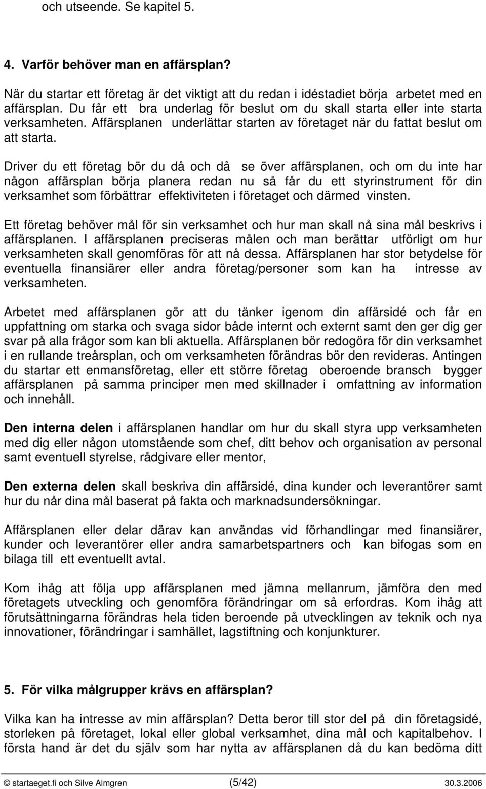 Driver du ett företag bör du då och då se över affärsplanen, och om du inte har någon affärsplan börja planera redan nu så får du ett styrinstrument för din verksamhet som förbättrar effektiviteten i