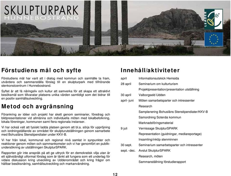 Syftet är att få näringsliv och kultur att samverka för att skapa ett attraktivt besöksmål som tillvaratar platsens unika värden samtidigt som det bidrar till en positiv samhällsutveckling.