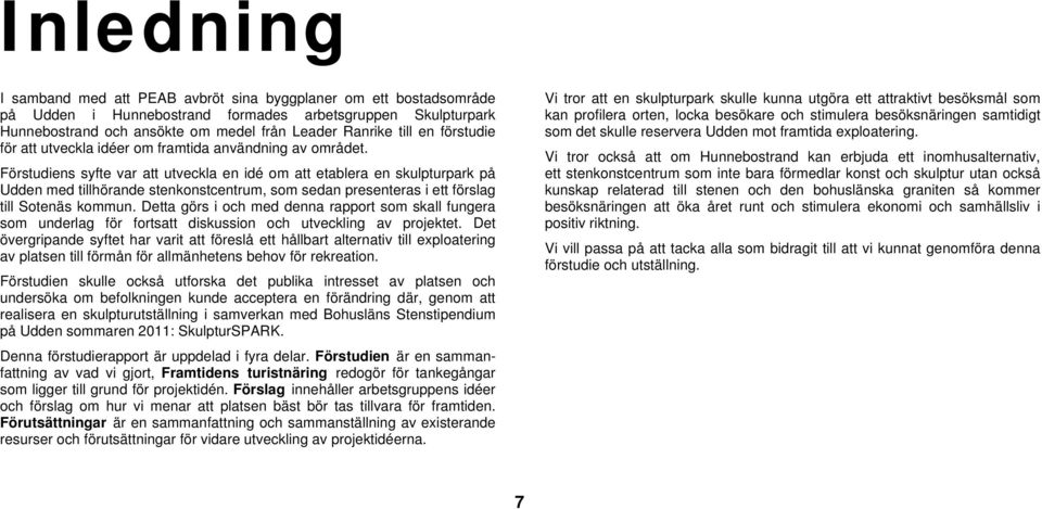 Förstudiens syfte var att utveckla en idé om att etablera en skulpturpark på Udden med tillhörande stenkonstcentrum, som sedan presenteras i ett förslag till Sotenäs kommun.