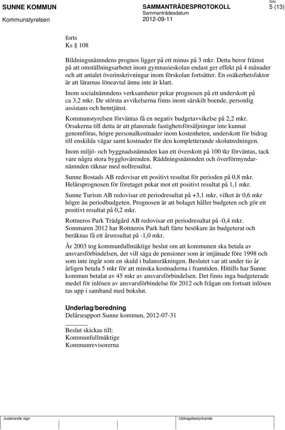 En osäkerhetsfaktor är att lärarnas löneavtal ännu inte är klart. Inom socialnämndens verksamheter pekar prognosen på ett underskott på ca 3,2 mkr.