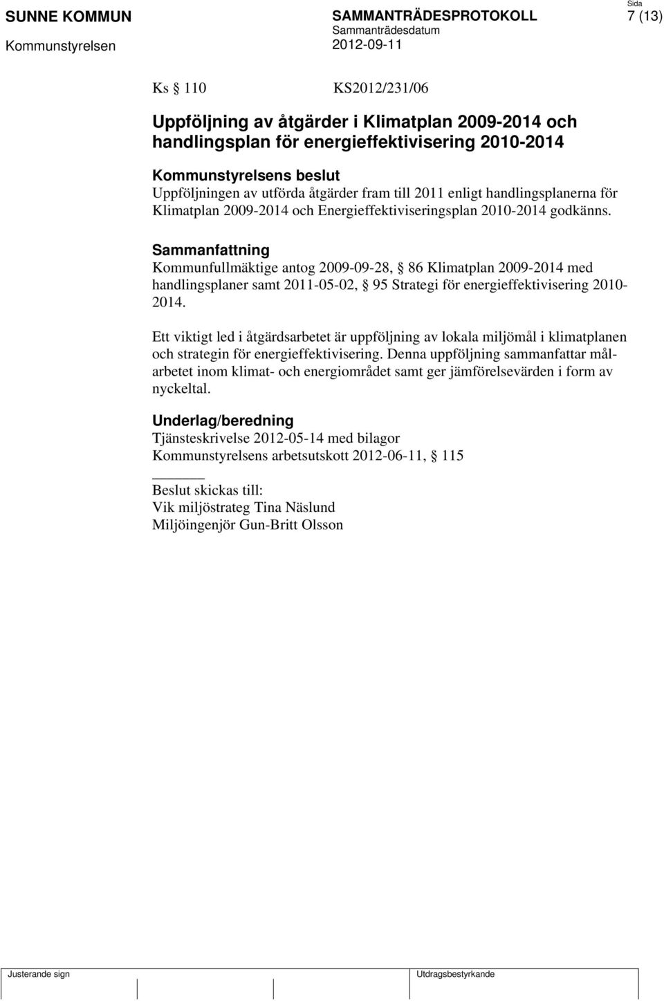 Kommunfullmäktige antog 2009-09-28, 86 Klimatplan 2009-2014 med handlingsplaner samt 2011-05-02, 95 Strategi för energieffektivisering 2010-2014.