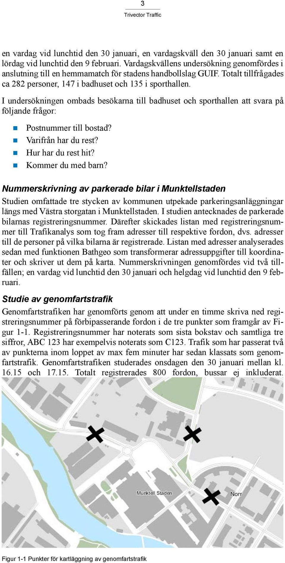 I undersökningen ombads besökarna till badhuset och sporthallen att svara på följande frågor: Postnummer till bostad? Varifrån har du rest? Hur har du rest hit? Kommer du med barn?