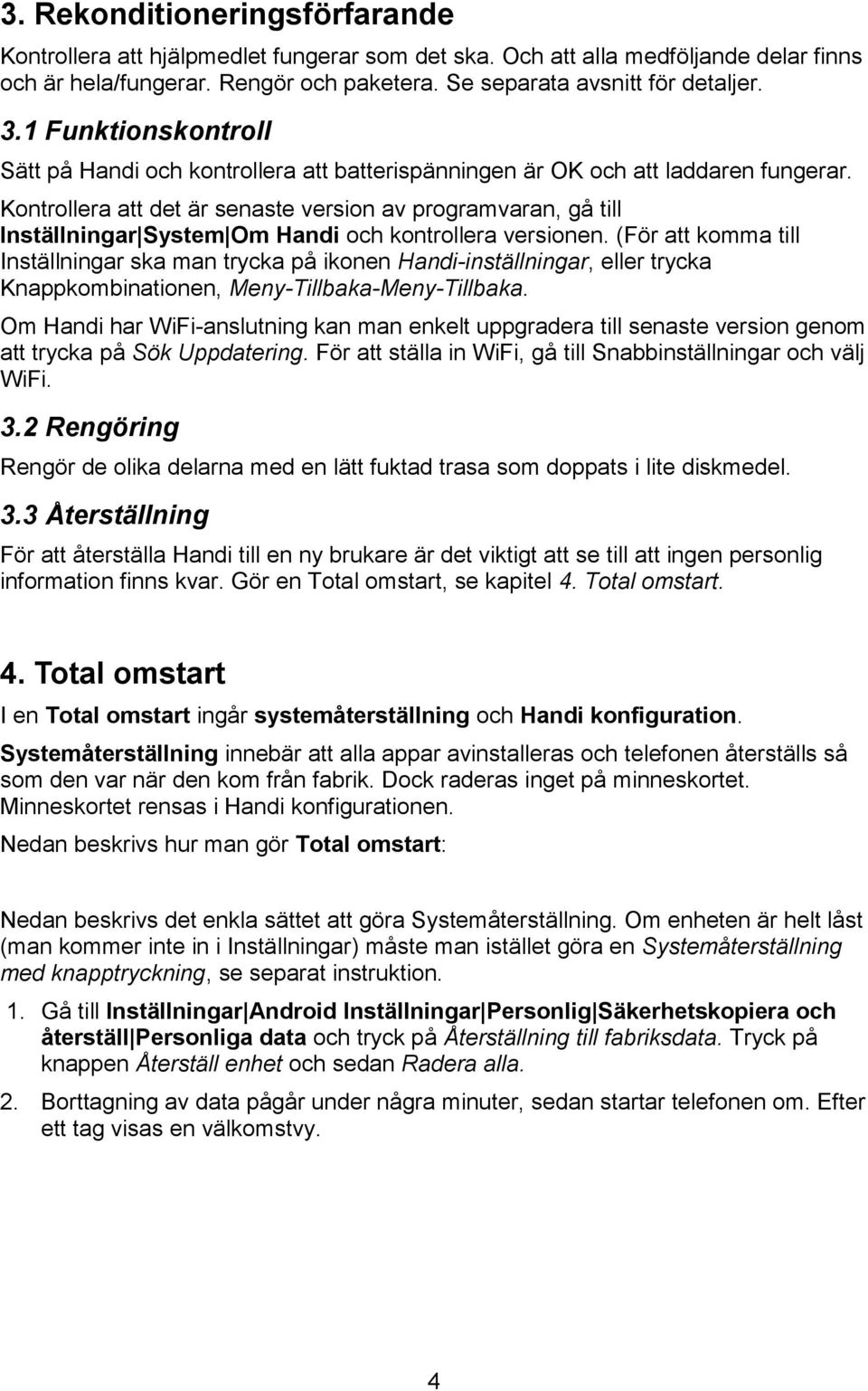 Kontrollera att det är senaste version av programvaran, gå till Inställningar System Om Handi och kontrollera versionen.