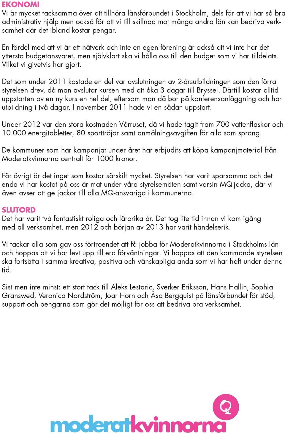 En fördel med att vi är ett nätverk och inte en egen förening är också att vi inte har det yttersta budgetansvaret, men självklart ska vi hålla oss till den budget som vi har tilldelats.