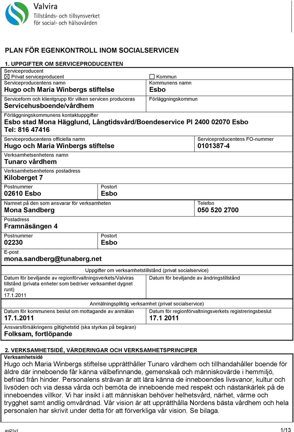 Servicehusboende/vårdhem Kommun Kommunens namn Esbo Förläggningskommun Förläggningskommunens kontaktuppgifter Esbo stad Mona Hägglund, Långtidsvård/Boendeservice Pl 2400 02070 Esbo Tel: 816 47416