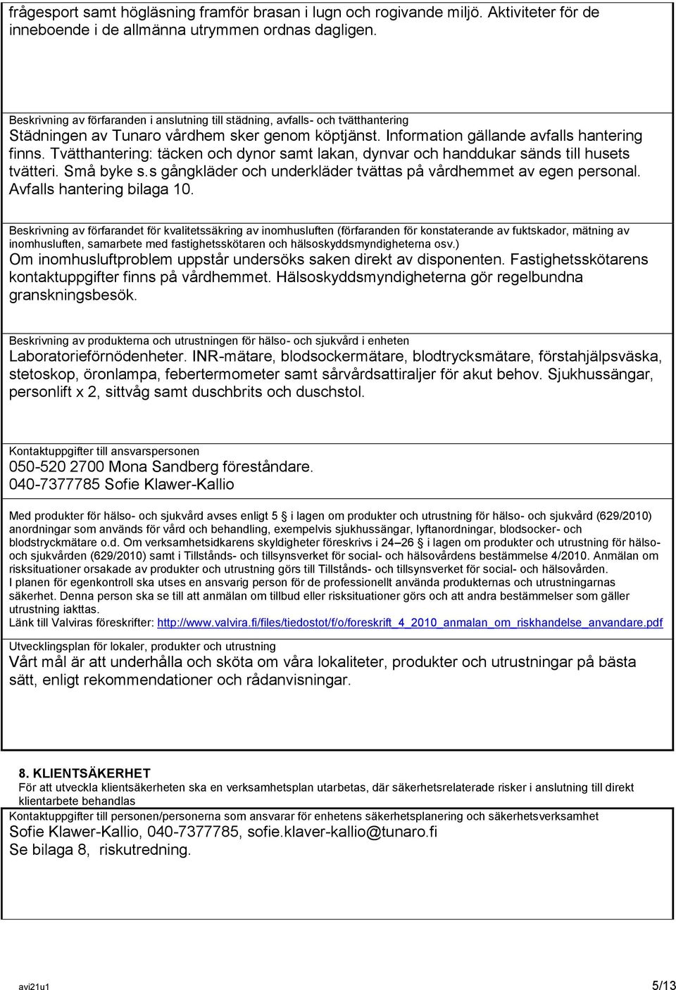 Tvätthantering: täcken och dynor samt lakan, dynvar och handdukar sänds till husets tvätteri. Små byke s.s gångkläder och underkläder tvättas på vårdhemmet av egen personal.